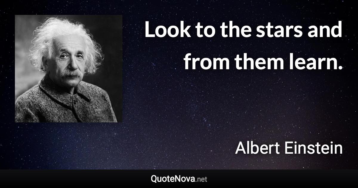 Look to the stars and from them learn. - Albert Einstein quote