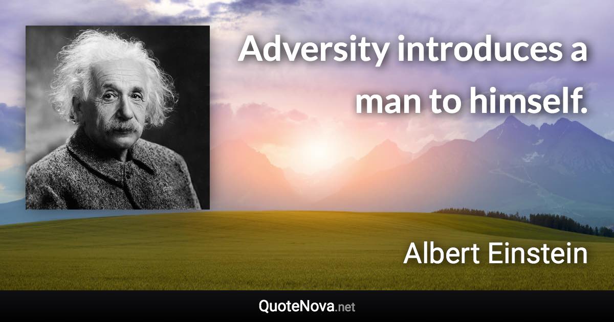 Adversity introduces a man to himself. - Albert Einstein quote