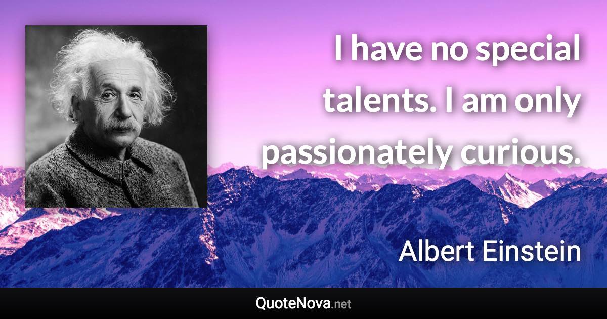 I have no special talents. I am only passionately curious. - Albert Einstein quote