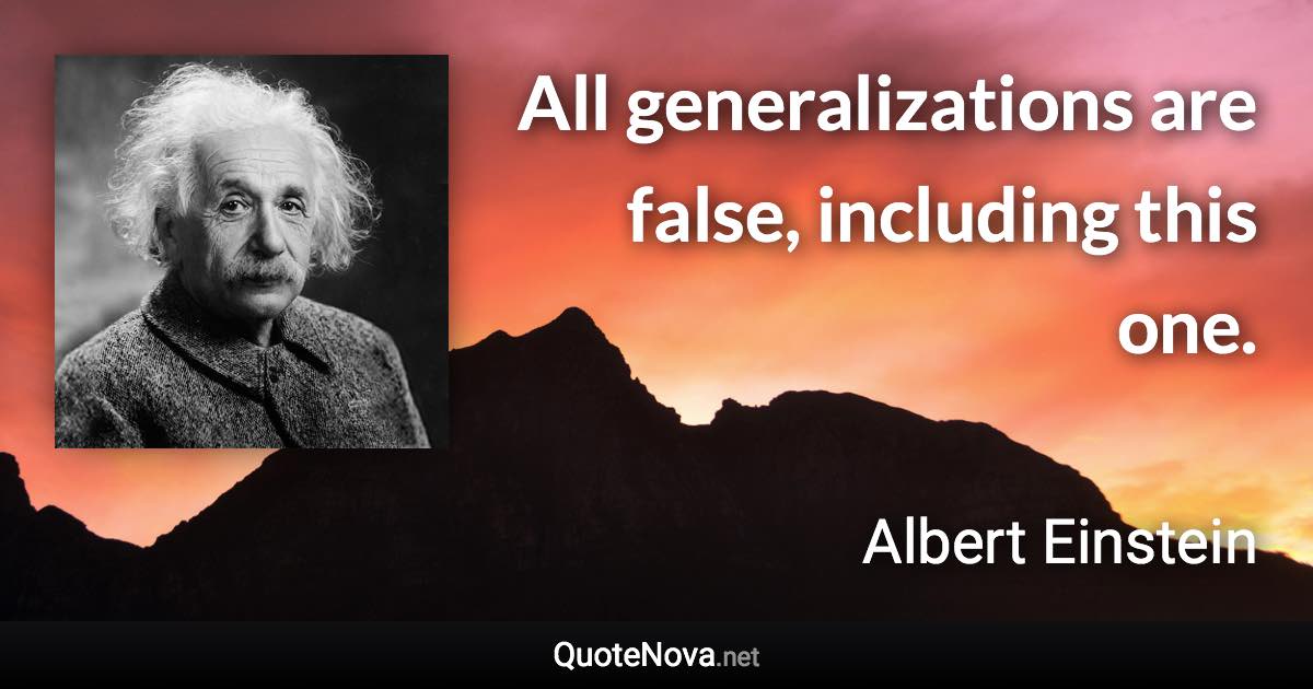 All generalizations are false, including this one. - Albert Einstein quote