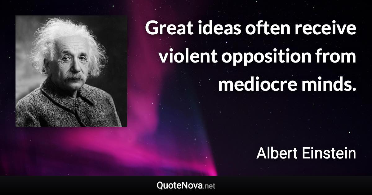 Great ideas often receive violent opposition from mediocre minds. - Albert Einstein quote