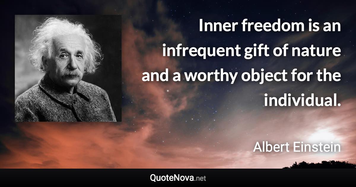 Inner freedom is an infrequent gift of nature and a worthy object for the individual. - Albert Einstein quote