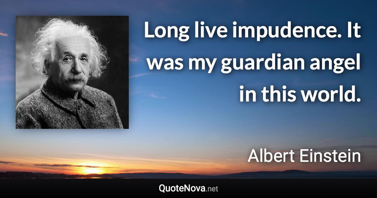 Long live impudence. It was my guardian angel in this world. - Albert Einstein quote