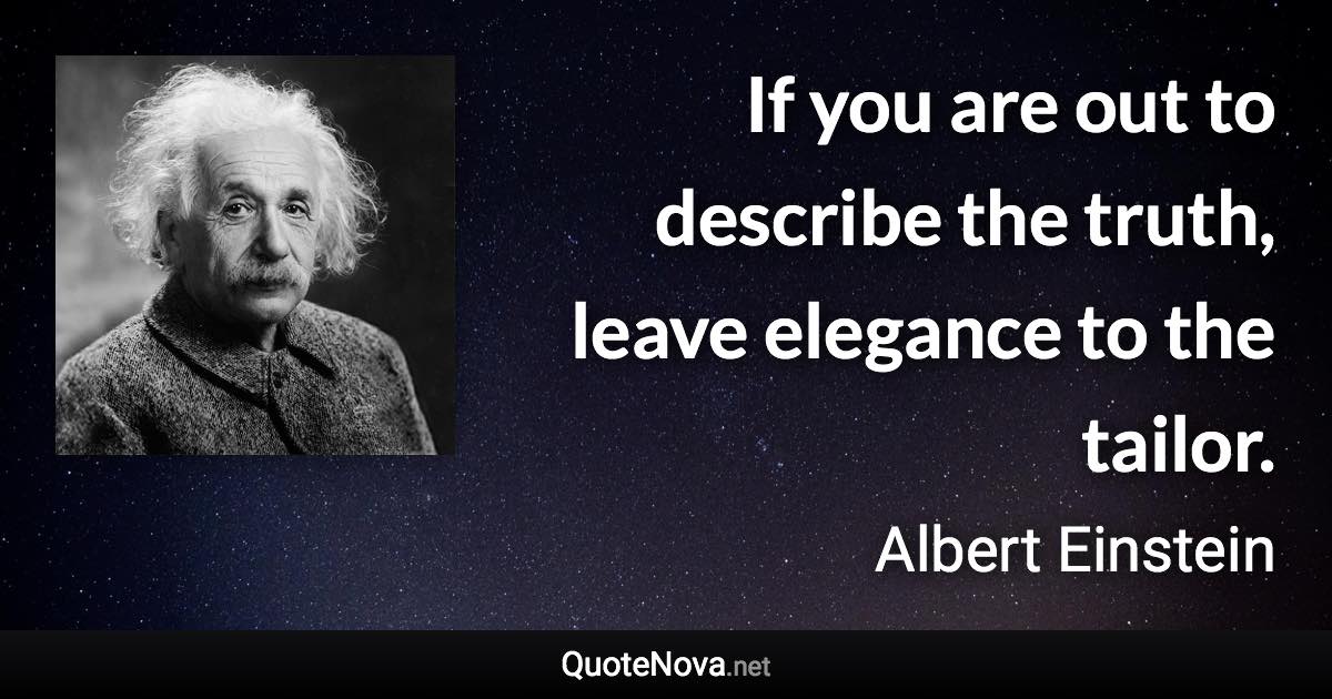 If you are out to describe the truth, leave elegance to the tailor. - Albert Einstein quote