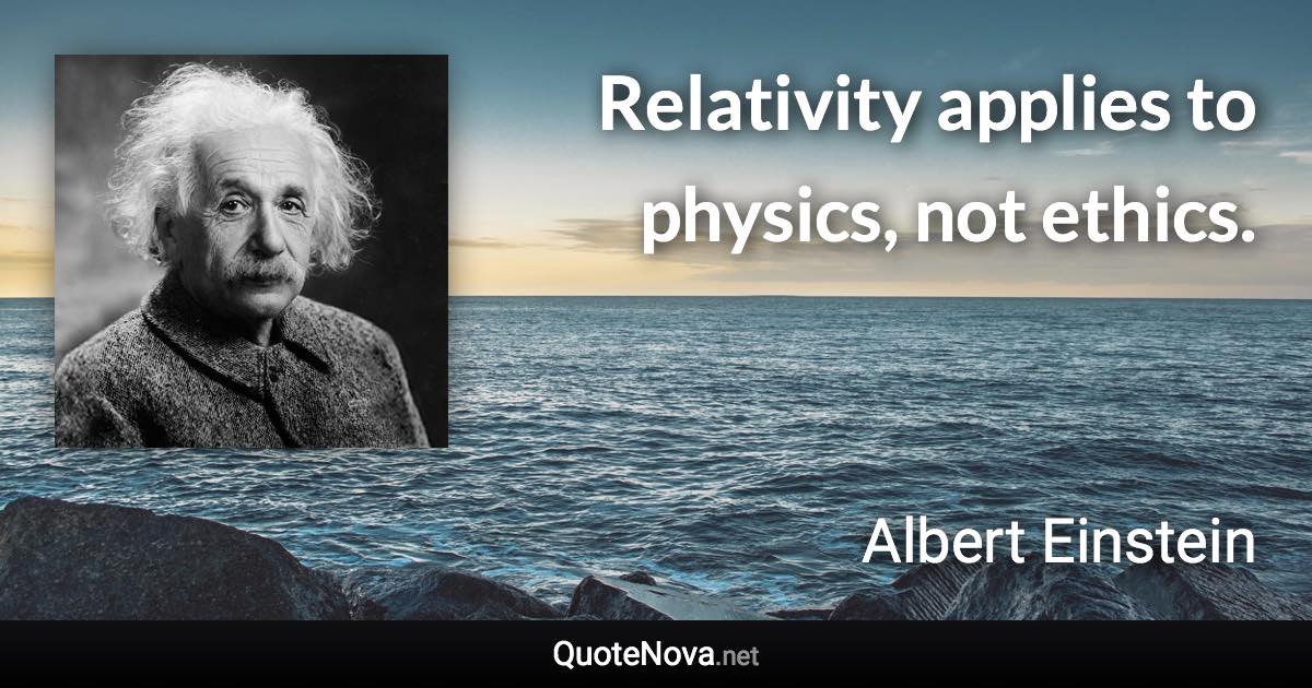 Relativity applies to physics, not ethics. - Albert Einstein quote