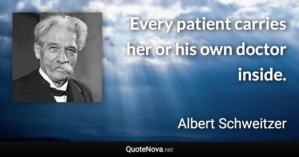 Every patient carries her or his own doctor inside. - Albert Schweitzer quote