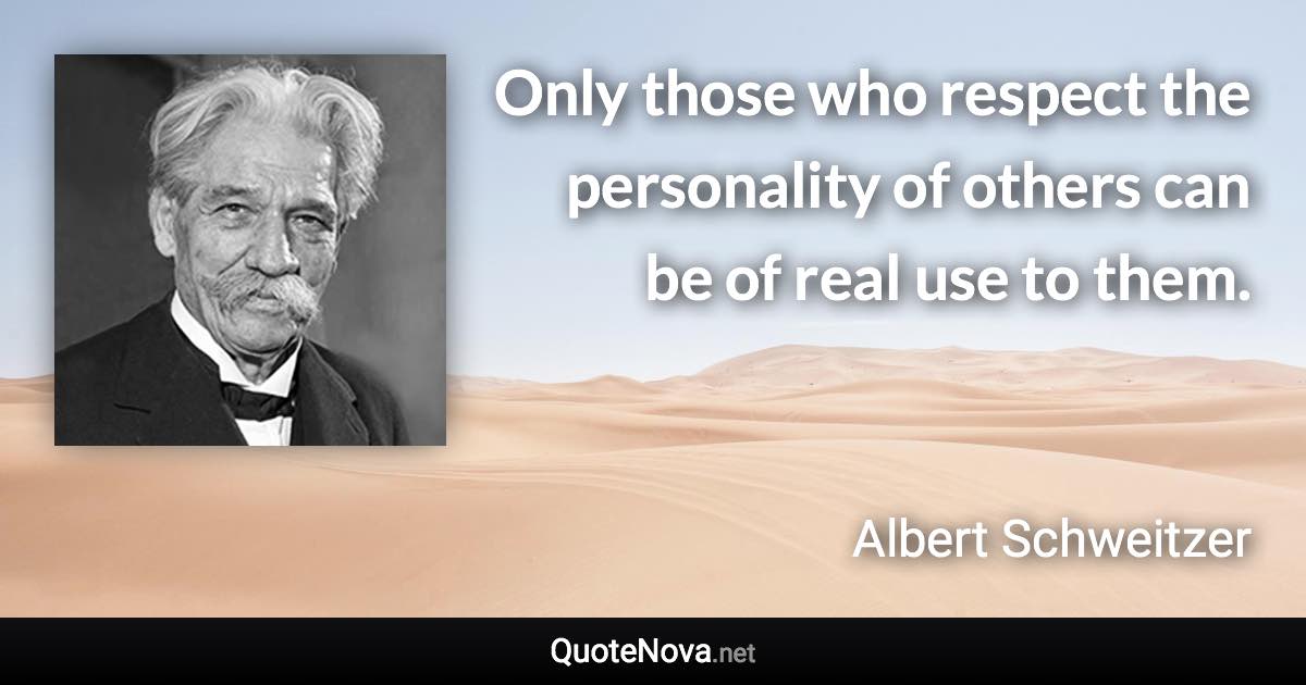 Only those who respect the personality of others can be of real use to them. - Albert Schweitzer quote