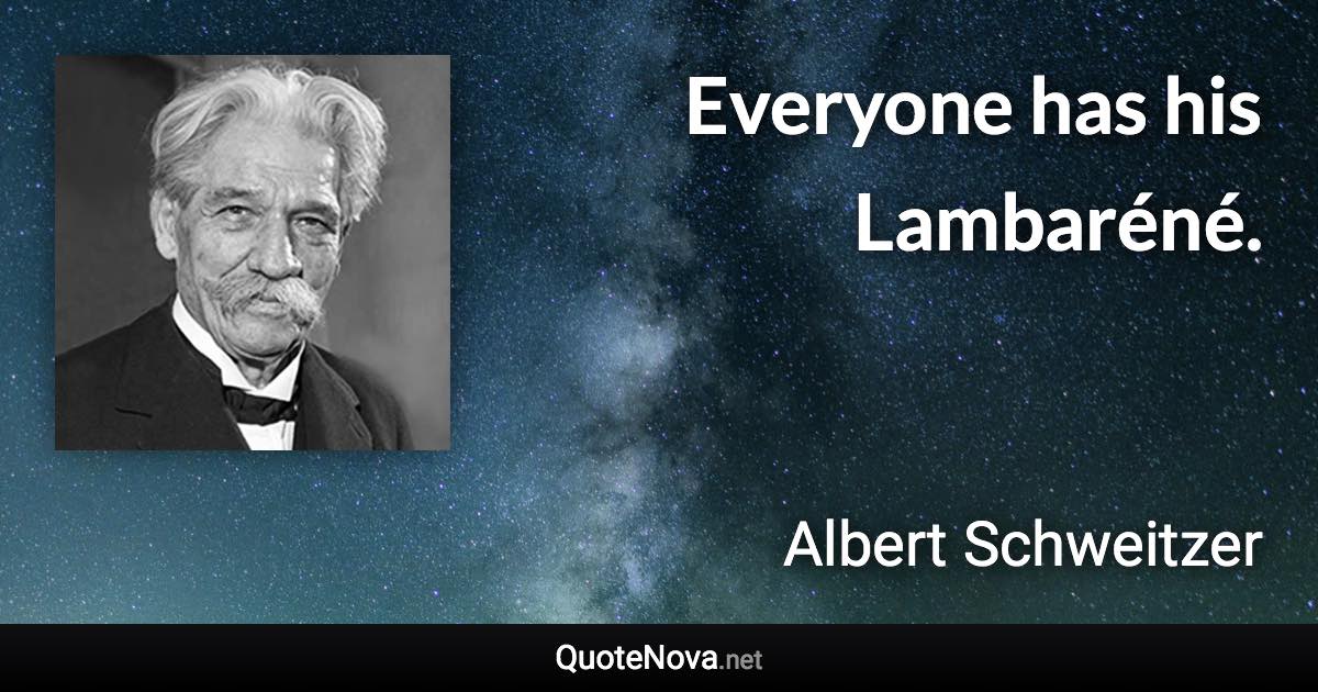 Everyone has his Lambaréné. - Albert Schweitzer quote