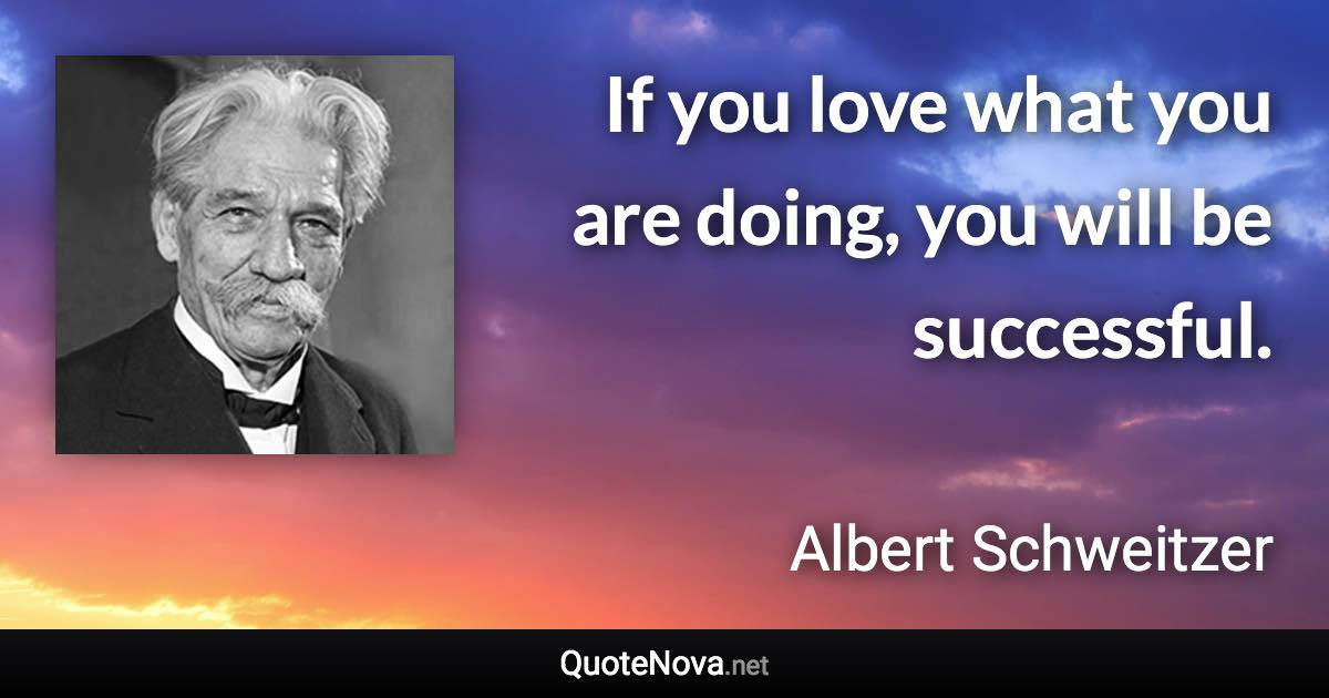 If you love what you are doing, you will be successful. - Albert Schweitzer quote