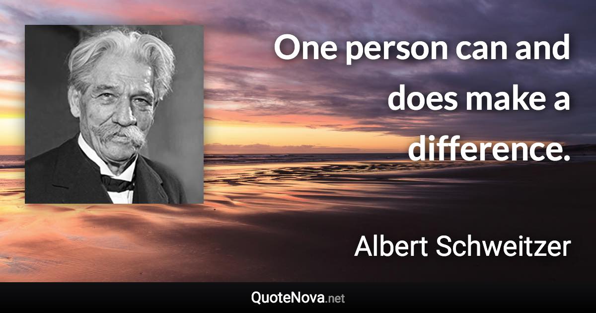 One person can and does make a difference. - Albert Schweitzer quote