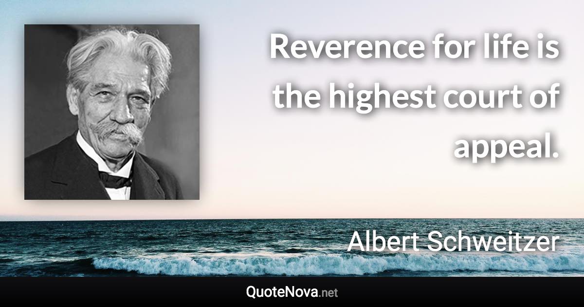 Reverence for life is the highest court of appeal. - Albert Schweitzer quote