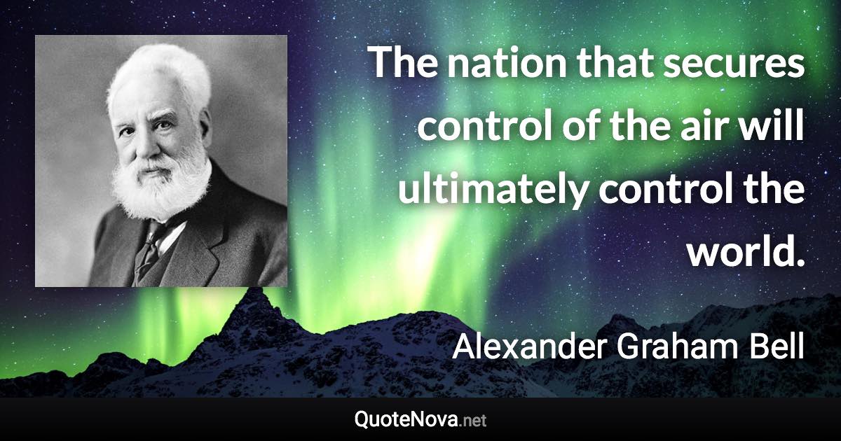 The nation that secures control of the air will ultimately control the world. - Alexander Graham Bell quote
