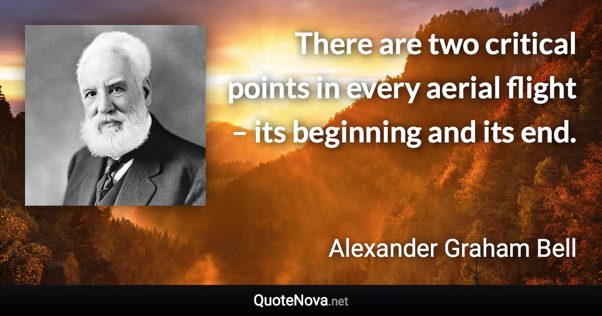 There are two critical points in every aerial flight – its beginning and its end. - Alexander Graham Bell quote