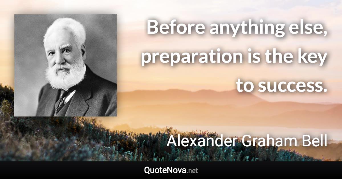 Before anything else, preparation is the key to success. - Alexander Graham Bell quote