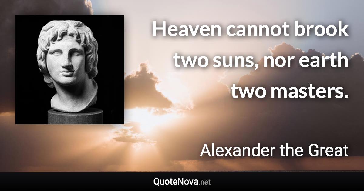 Heaven cannot brook two suns, nor earth two masters. - Alexander the Great quote