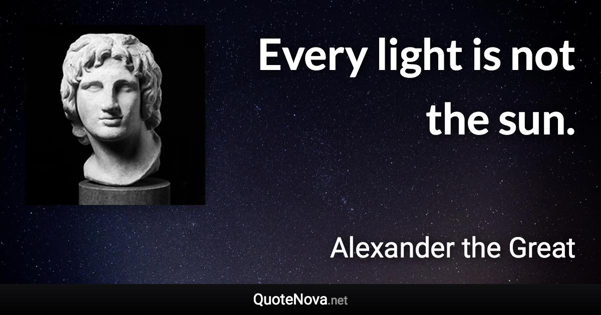 Every light is not the sun. - Alexander the Great quote