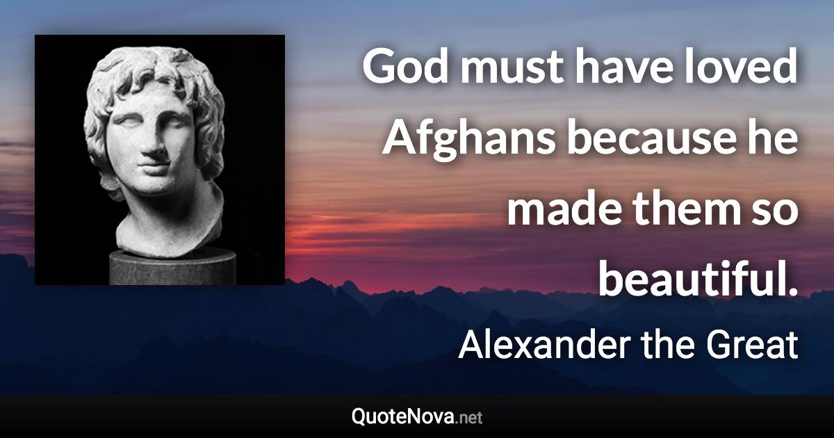 God must have loved Afghans because he made them so beautiful. - Alexander the Great quote