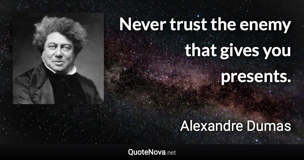 Never trust the enemy that gives you presents. - Alexandre Dumas quote