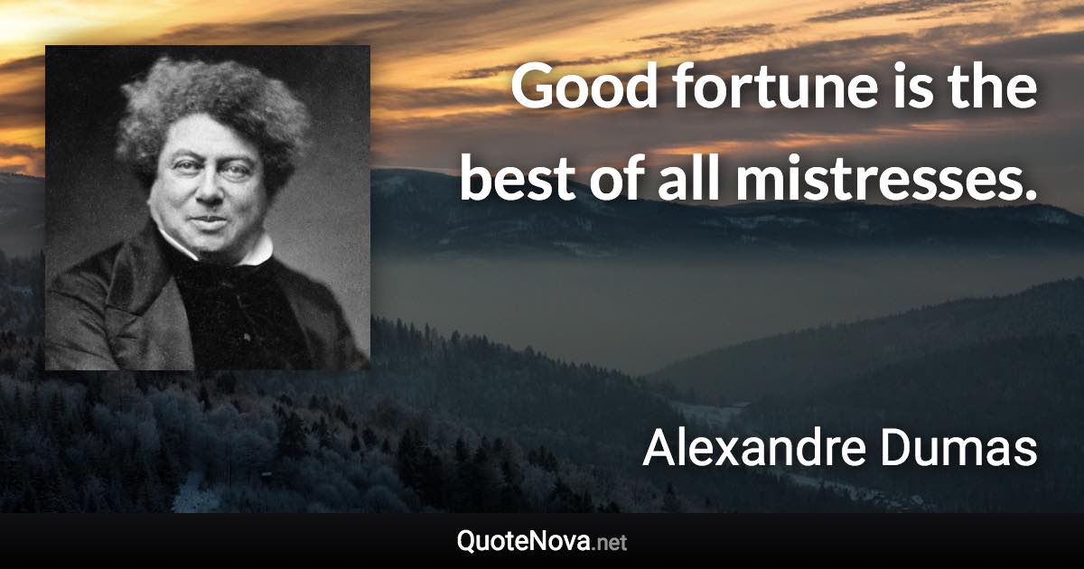 Good fortune is the best of all mistresses. - Alexandre Dumas quote