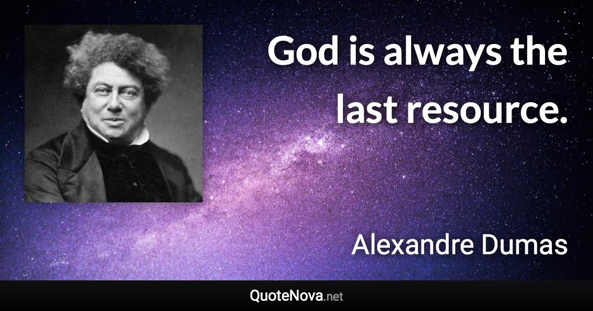 God is always the last resource. - Alexandre Dumas quote