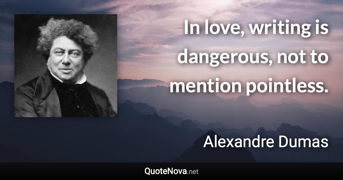 In love, writing is dangerous, not to mention pointless. - Alexandre Dumas quote