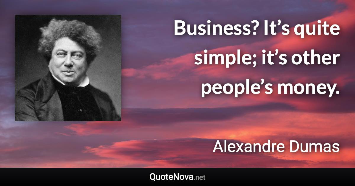 Business? It’s quite simple; it’s other people’s money. - Alexandre Dumas quote