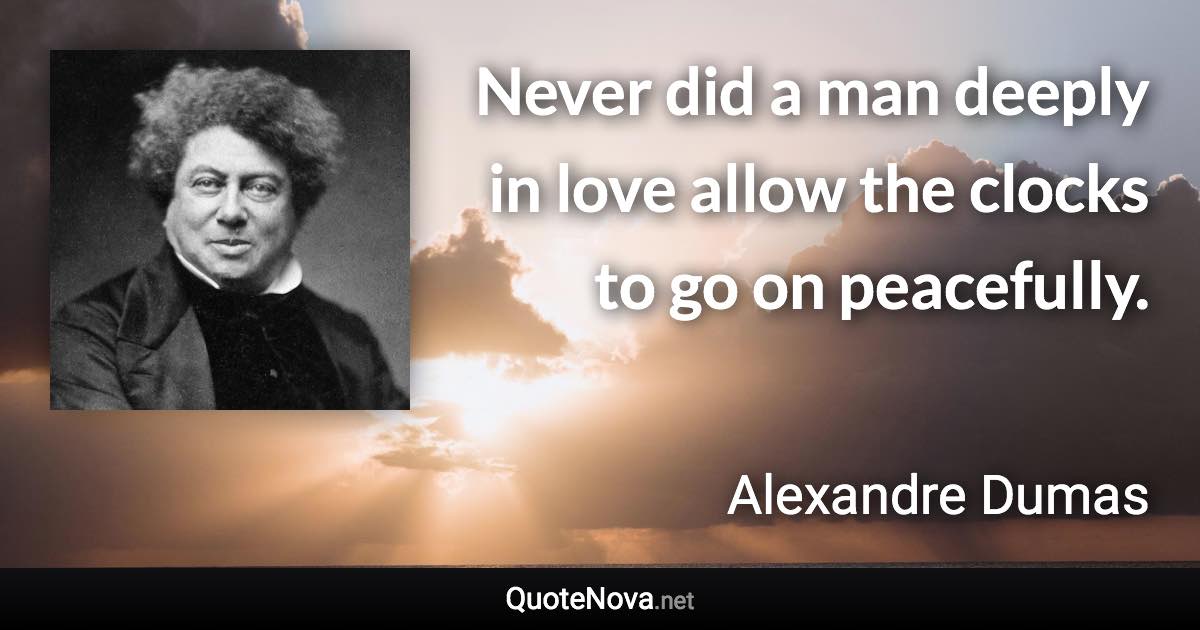Never did a man deeply in love allow the clocks to go on peacefully. - Alexandre Dumas quote