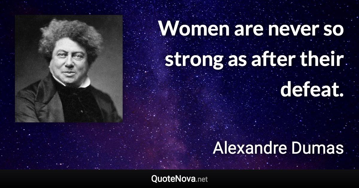 Women are never so strong as after their defeat. - Alexandre Dumas quote