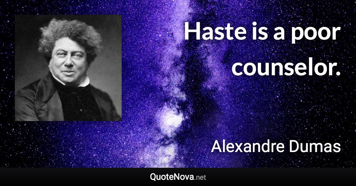 Haste is a poor counselor. - Alexandre Dumas quote