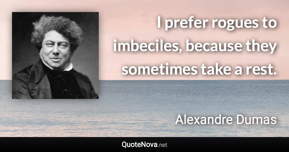 I prefer rogues to imbeciles, because they sometimes take a rest. - Alexandre Dumas quote