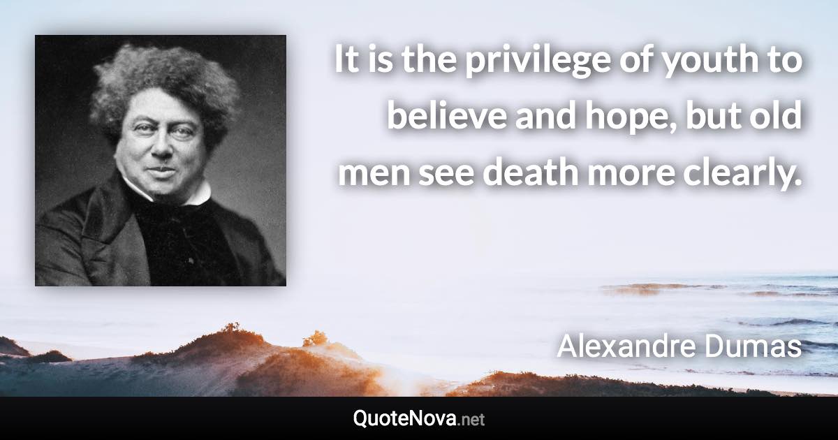 It is the privilege of youth to believe and hope, but old men see death more clearly. - Alexandre Dumas quote