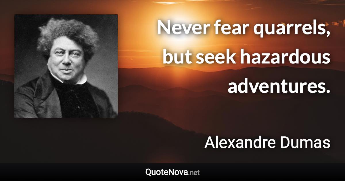 Never fear quarrels, but seek hazardous adventures. - Alexandre Dumas quote