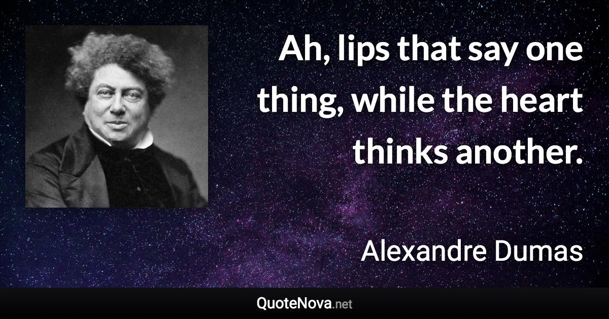 Ah, lips that say one thing, while the heart thinks another. - Alexandre Dumas quote