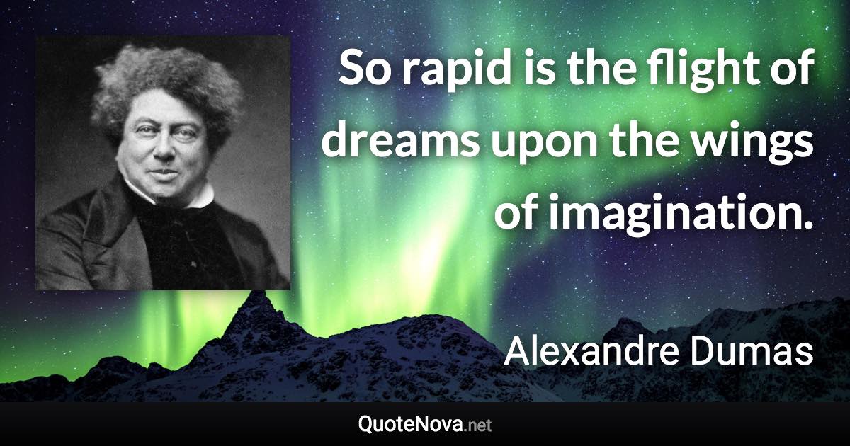 So rapid is the flight of dreams upon the wings of imagination. - Alexandre Dumas quote