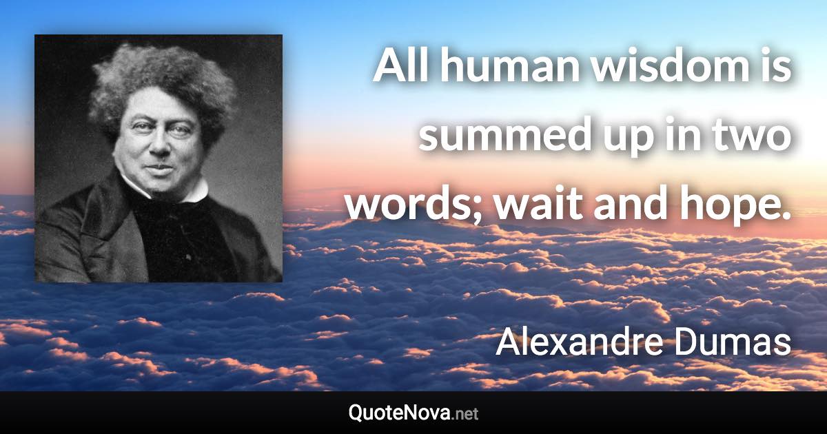 All human wisdom is summed up in two words; wait and hope. - Alexandre Dumas quote