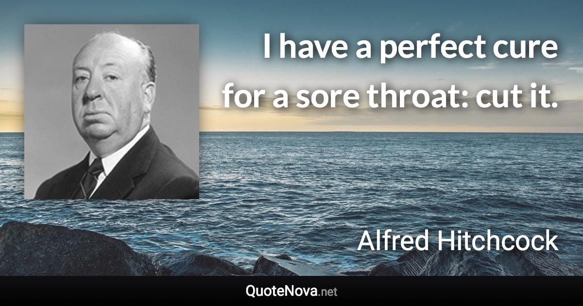 I have a perfect cure for a sore throat: cut it. - Alfred Hitchcock quote