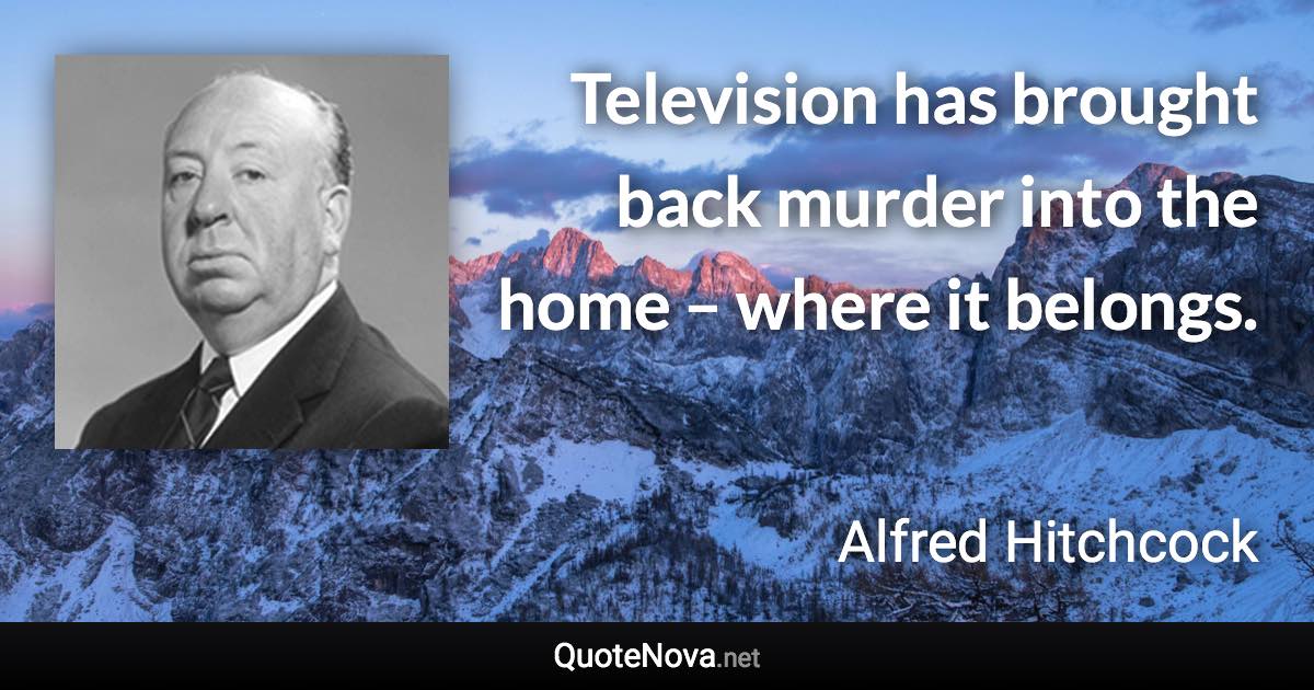 Television has brought back murder into the home – where it belongs. - Alfred Hitchcock quote