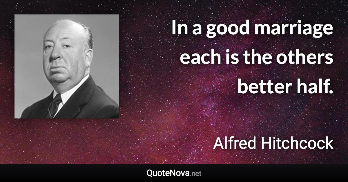 In a good marriage each is the others better half. - Alfred Hitchcock quote