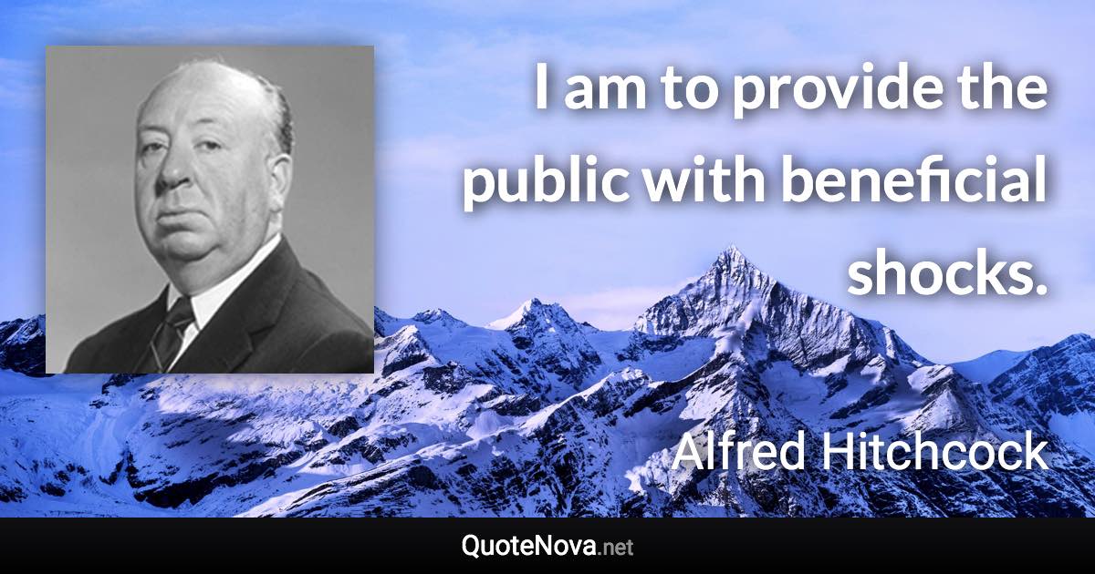 I am to provide the public with beneficial shocks. - Alfred Hitchcock quote