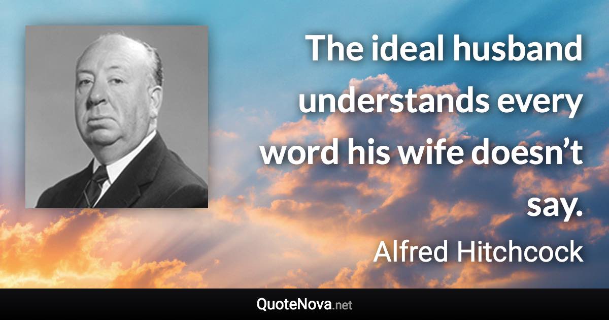 The ideal husband understands every word his wife doesn’t say. - Alfred Hitchcock quote