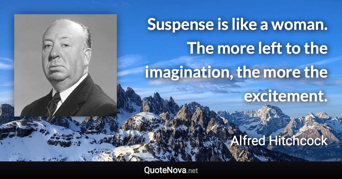Suspense is like a woman. The more left to the imagination, the more the excitement. - Alfred Hitchcock quote