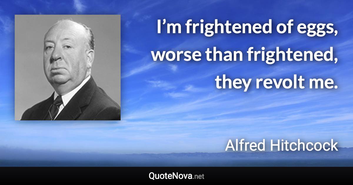 I’m frightened of eggs, worse than frightened, they revolt me. - Alfred Hitchcock quote