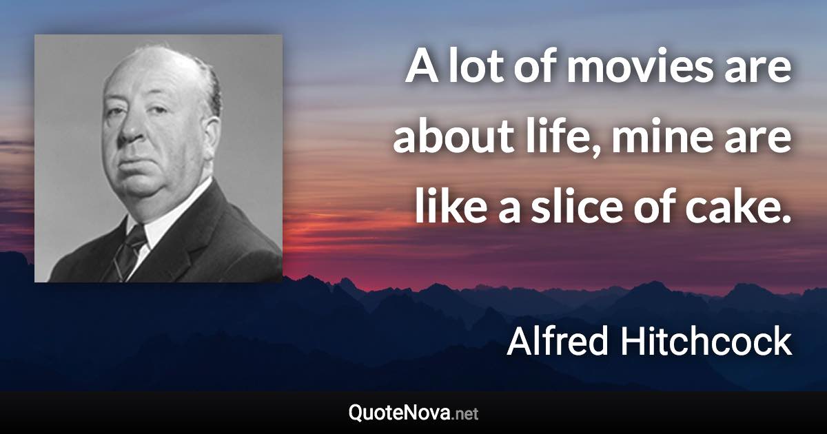 A lot of movies are about life, mine are like a slice of cake. - Alfred Hitchcock quote
