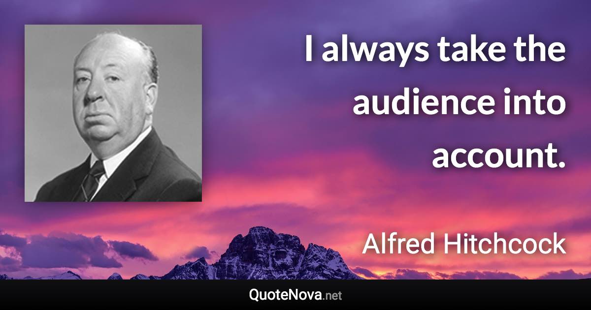 I always take the audience into account. - Alfred Hitchcock quote