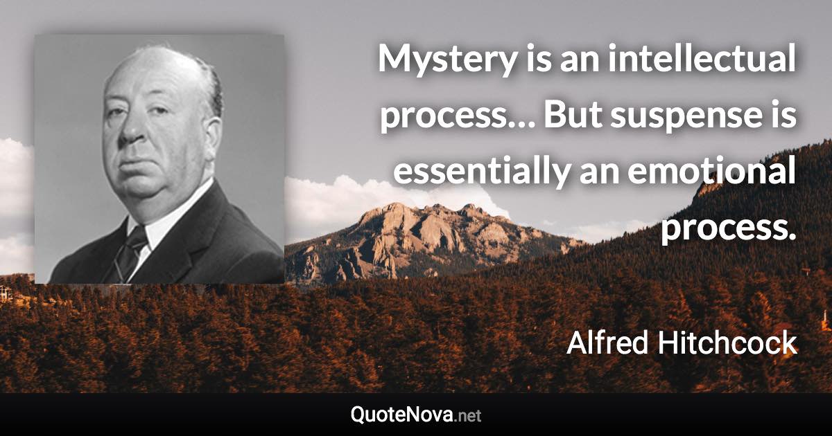 Mystery is an intellectual process… But suspense is essentially an emotional process. - Alfred Hitchcock quote