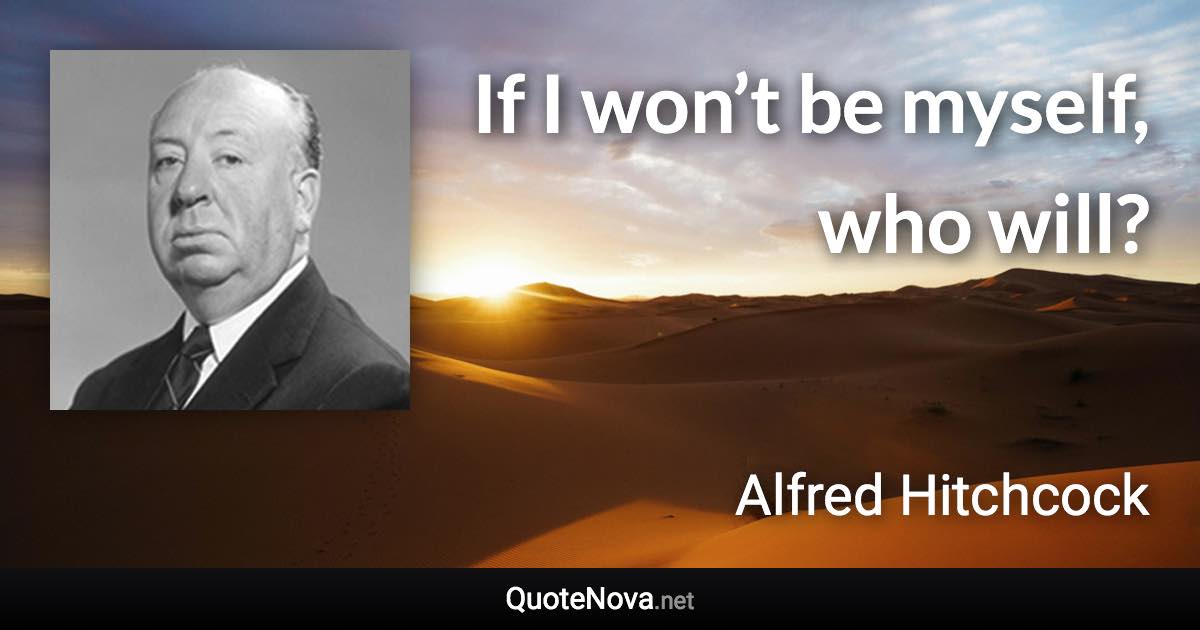 If I won’t be myself, who will? - Alfred Hitchcock quote