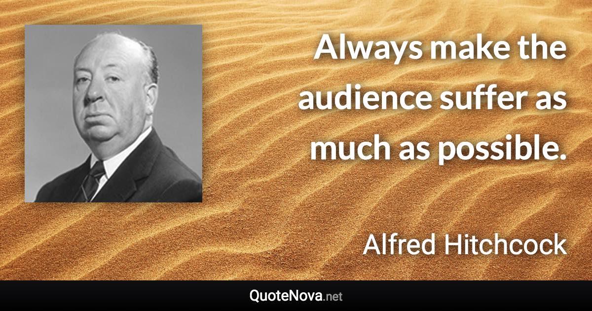 Always make the audience suffer as much as possible. - Alfred Hitchcock quote