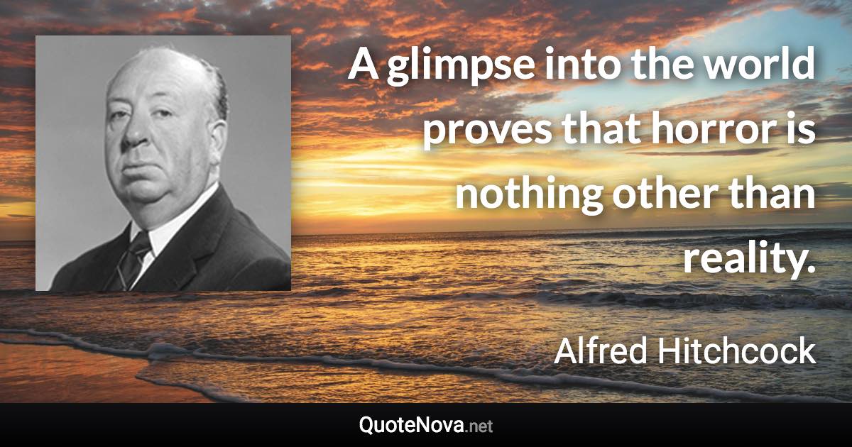 A glimpse into the world proves that horror is nothing other than reality. - Alfred Hitchcock quote