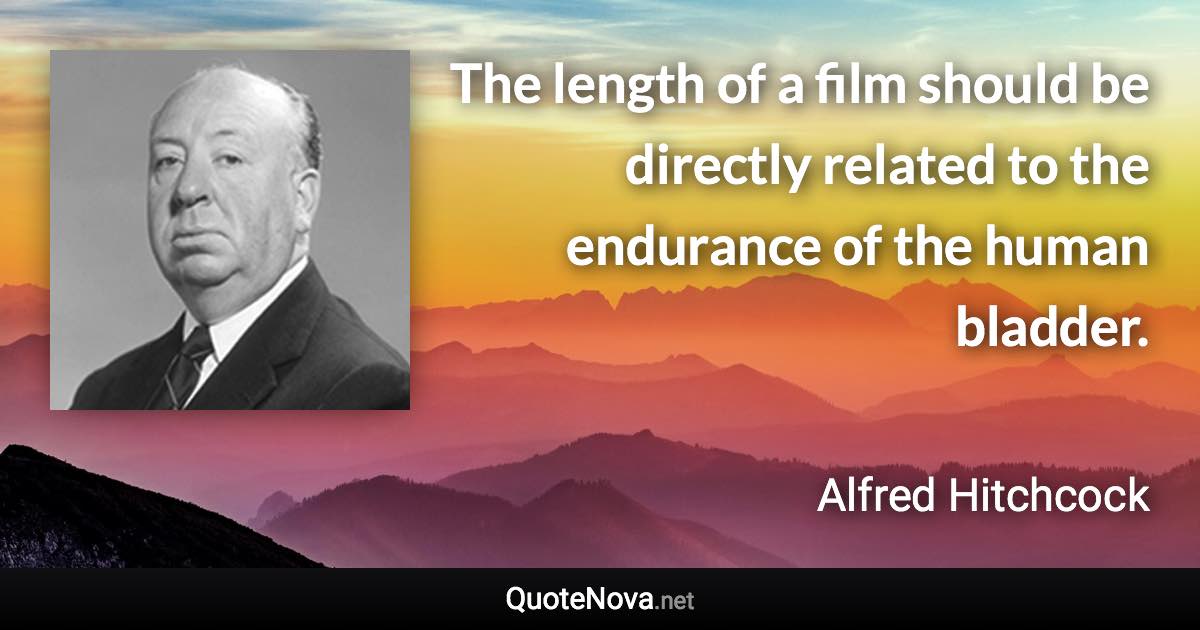 The length of a film should be directly related to the endurance of the human bladder. - Alfred Hitchcock quote