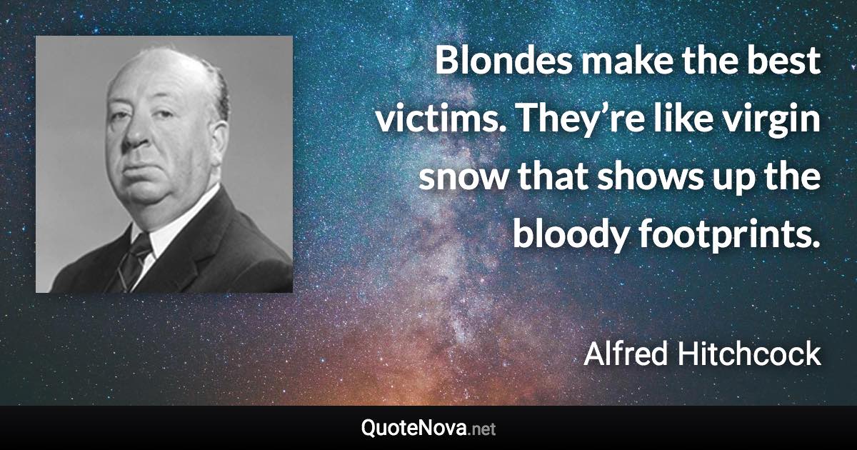 Blondes make the best victims. They’re like virgin snow that shows up the bloody footprints. - Alfred Hitchcock quote